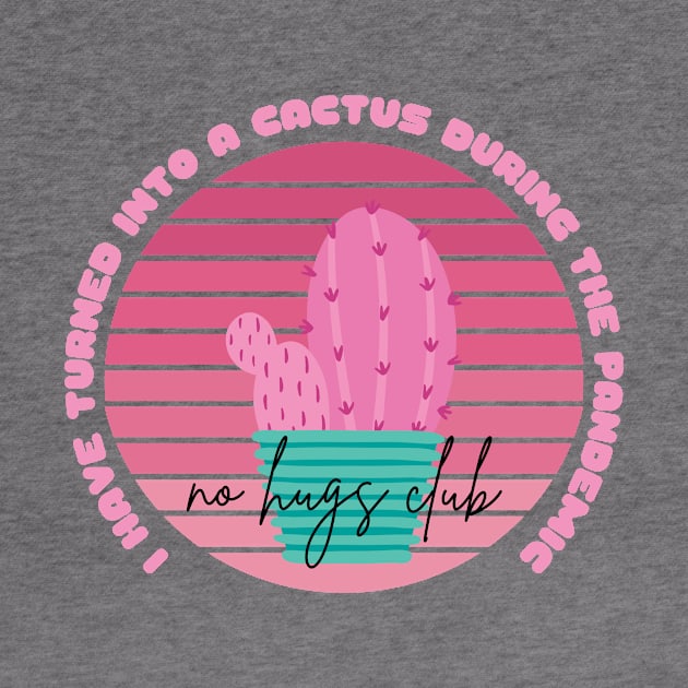 I Have Turned Into a Cactus During the Pandemic No Hugs Club by nathalieaynie